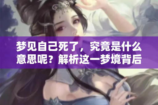 梦见自己死了，究竟是什么意思呢？解析这一梦境背后的深层含义