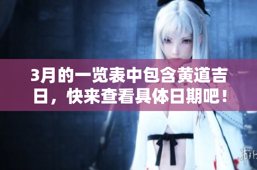 3月的一览表中包含黄道吉日，快来查看具体日期吧！