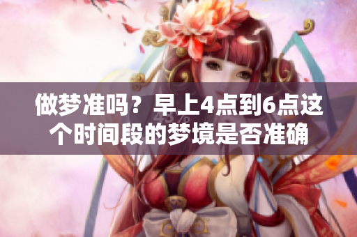 做梦准吗？早上4点到6点这个时间段的梦境是否准确