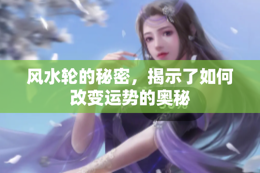 风水轮的秘密，揭示了如何改变运势的奥秘