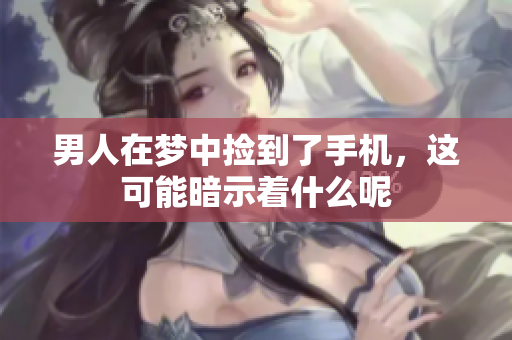 男人在梦中捡到了手机，这可能暗示着什么呢