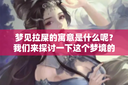 梦见拉屎的寓意是什么呢？我们来探讨一下这个梦境的详细含义。