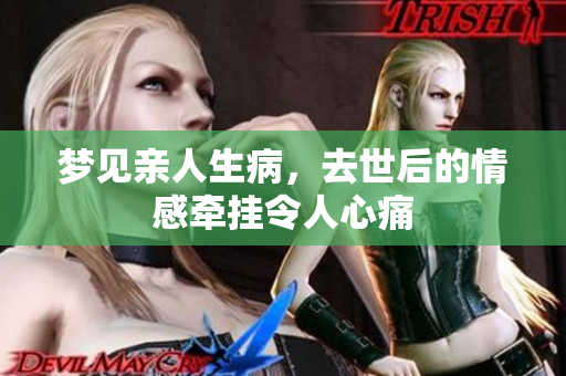梦见亲人生病，去世后的情感牵挂令人心痛