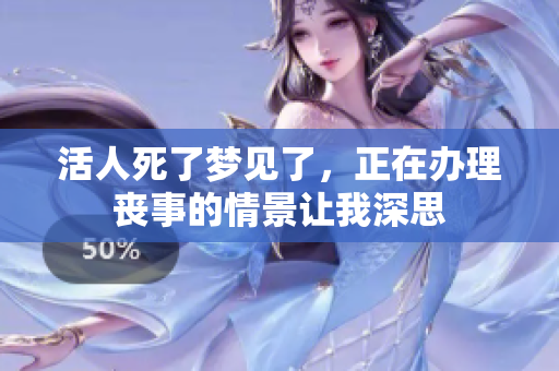 活人死了梦见了，正在办理丧事的情景让我深思