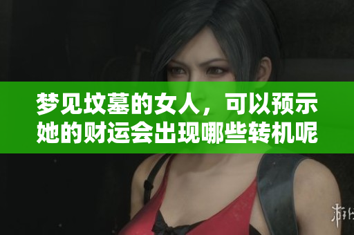 梦见坟墓的女人，可以预示她的财运会出现哪些转机呢