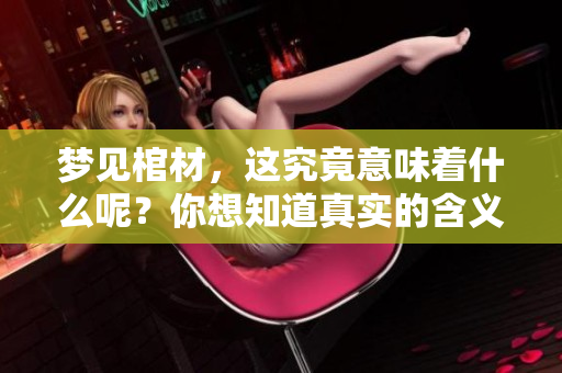 梦见棺材，这究竟意味着什么呢？你想知道真实的含义吗？