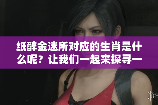 纸醉金迷所对应的生肖是什么呢？让我们一起来探寻一下吧