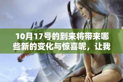 10月17号的到来将带来哪些新的变化与惊喜呢，让我们一起期待吧