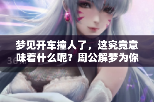 梦见开车撞人了，这究竟意味着什么呢？周公解梦为你解读。