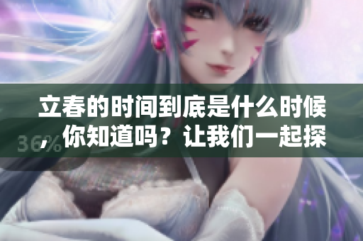立春的时间到底是什么时候，你知道吗？让我们一起探讨立春的具体时间。