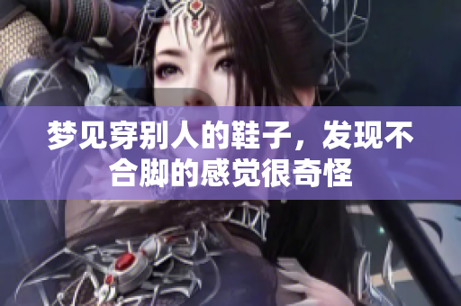 梦见穿别人的鞋子，发现不合脚的感觉很奇怪