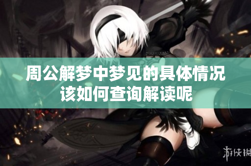周公解梦中梦见的具体情况该如何查询解读呢