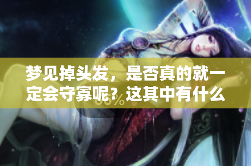 梦见掉头发，是否真的就一定会守寡呢？这其中有什么样的说法？