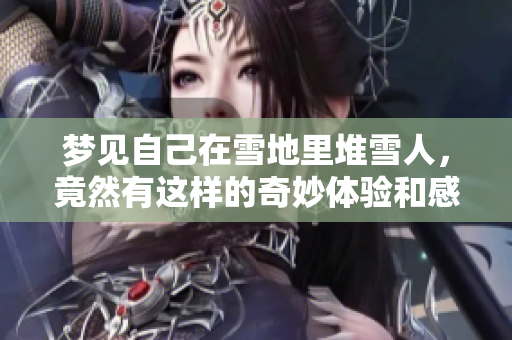 梦见自己在雪地里堆雪人，竟然有这样的奇妙体验和感觉