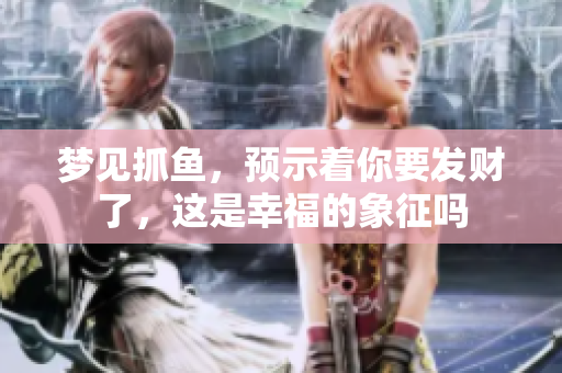 梦见抓鱼，预示着你要发财了，这是幸福的象征吗