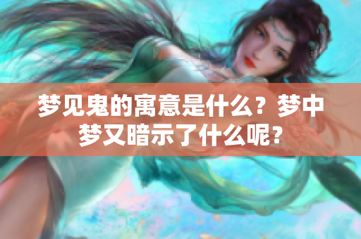 梦见鬼的寓意是什么？梦中梦又暗示了什么呢？