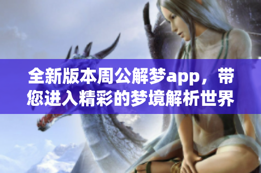 全新版本周公解梦app，带您进入精彩的梦境解析世界