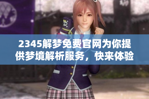 2345解梦免费官网为你提供梦境解析服务，快来体验全新解梦之旅！