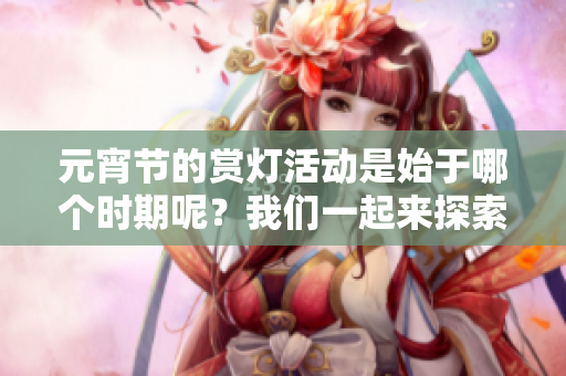 元宵节的赏灯活动是始于哪个时期呢？我们一起来探索一下历史吧