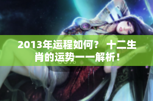 2013年运程如何？ 十二生肖的运势一一解析！