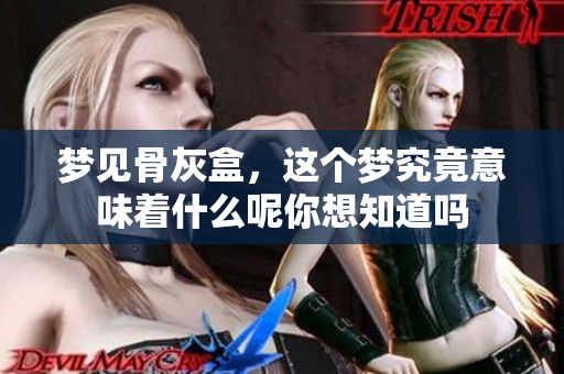梦见骨灰盒，这个梦究竟意味着什么呢你想知道吗