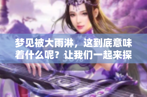 梦见被大雨淋，这到底意味着什么呢？让我们一起来探讨一下吧！
