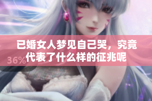 已婚女人梦见自己哭，究竟代表了什么样的征兆呢