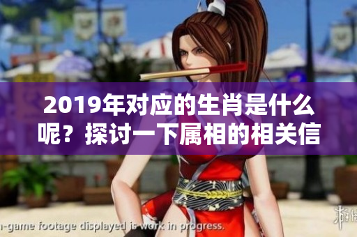 2019年对应的生肖是什么呢？探讨一下属相的相关信息。