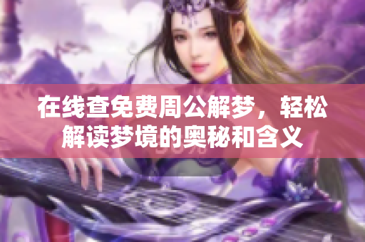 在线查免费周公解梦，轻松解读梦境的奥秘和含义