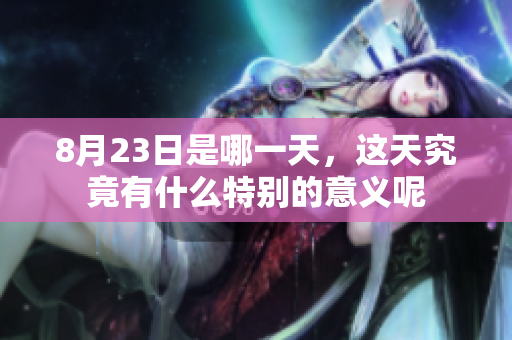 8月23日是哪一天，这天究竟有什么特别的意义呢