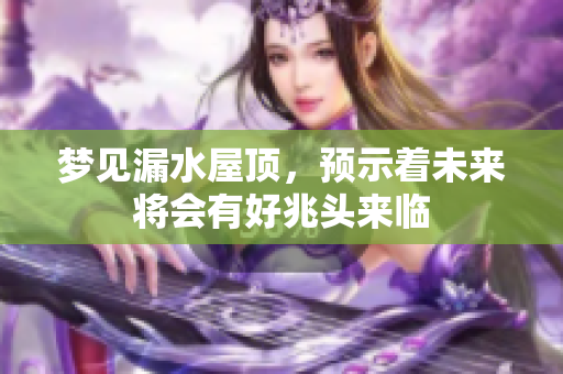 梦见漏水屋顶，预示着未来将会有好兆头来临