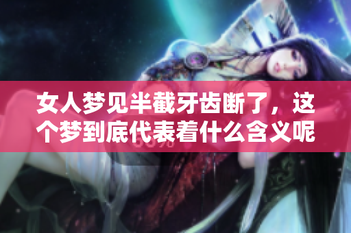 女人梦见半截牙齿断了，这个梦到底代表着什么含义呢