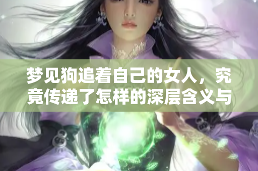 梦见狗追着自己的女人，究竟传递了怎样的深层含义与启示呢