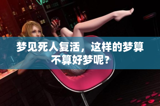 梦见死人复活，这样的梦算不算好梦呢？