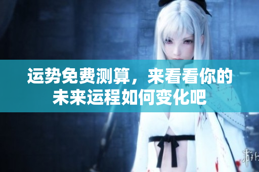 运势免费测算，来看看你的未来运程如何变化吧