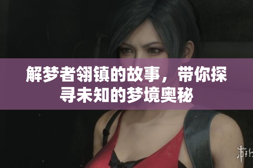 解梦者翎镇的故事，带你探寻未知的梦境奥秘