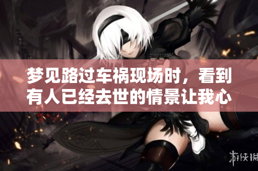 梦见路过车祸现场时，看到有人已经去世的情景让我心情沉重