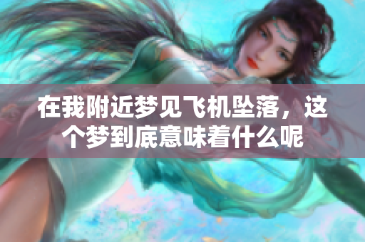 在我附近梦见飞机坠落，这个梦到底意味着什么呢
