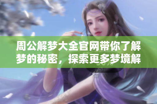 周公解梦大全官网带你了解梦的秘密，探索更多梦境解释的奥秘