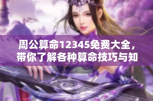 周公算命12345免费大全，带你了解各种算命技巧与知识