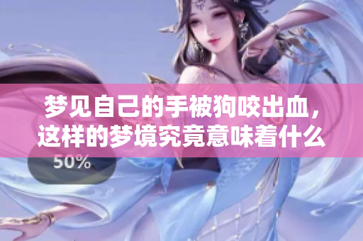 梦见自己的手被狗咬出血，这样的梦境究竟意味着什么呢