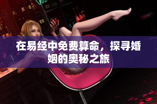 在易经中免费算命，探寻婚姻的奥秘之旅
