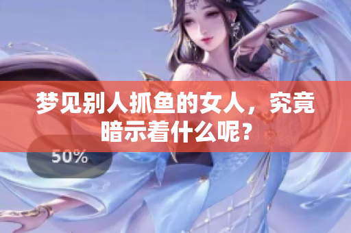 梦见别人抓鱼的女人，究竟暗示着什么呢？