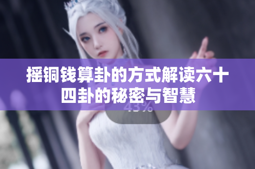 摇铜钱算卦的方式解读六十四卦的秘密与智慧