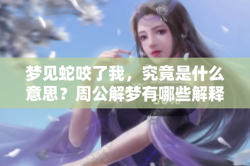 梦见蛇咬了我，究竟是什么意思？周公解梦有哪些解释？