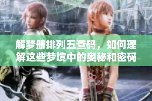 解梦册***查码，如何理解这些梦境中的奥秘和密码