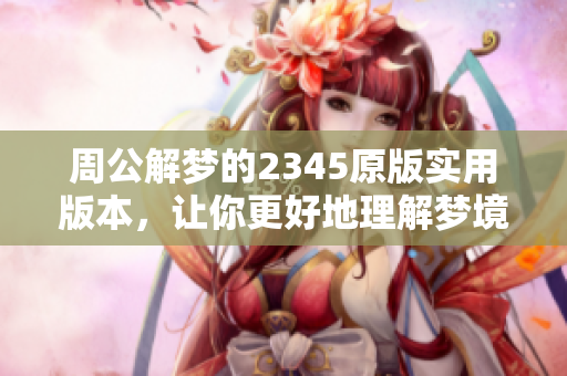 周公解梦的2345原版实用版本，让你更好地理解梦境含义
