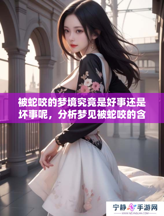 被蛇咬的梦境究竟是好事还是坏事呢，分析梦见被蛇咬的含义是什么