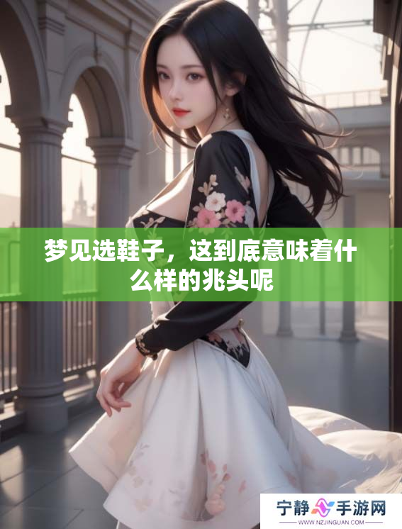 梦见选鞋子，这到底意味着什么样的兆头呢