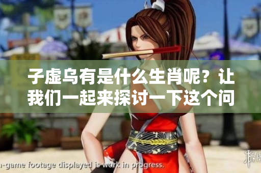 子虚乌有是什么生肖呢？让我们一起来探讨一下这个问题。